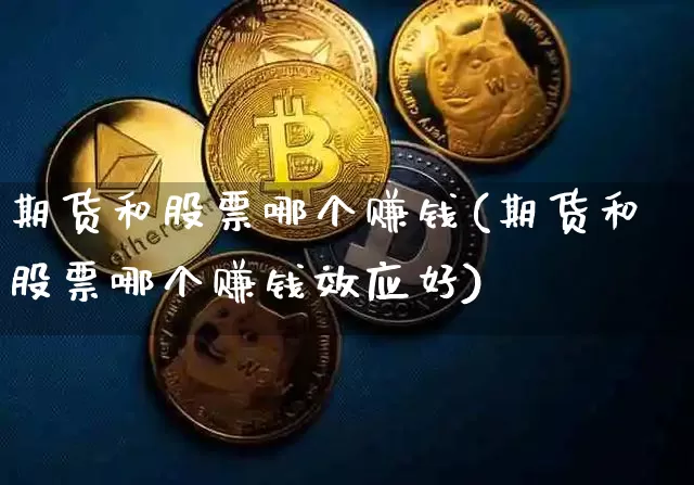 期货和股票哪个赚钱(期货和股票哪个赚钱效应好)_https://www.jianghaiboli.com_外盘期货_第1张