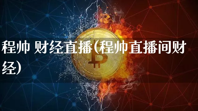 程帅 财经直播(程帅直播间财经)_https://www.jianghaiboli.com_外盘期货_第1张