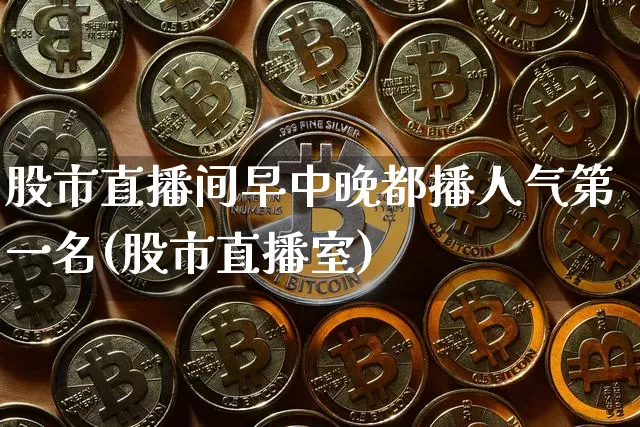 股市直播间早中晚都播人气第一名(股市直播室)_https://www.jianghaiboli.com_期货_第1张
