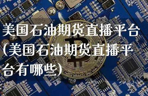 美国石油期货直播平台(美国石油期货直播平台有哪些)_https://www.jianghaiboli.com_外盘期货_第1张