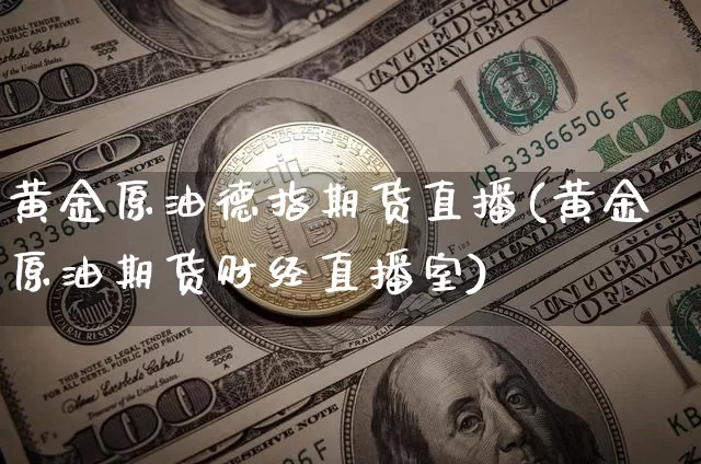 黄金原油德指期货直播(黄金原油期货财经直播室)_https://www.jianghaiboli.com_黄金期货_第1张