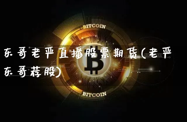 东哥老严直播股票期货(老严东哥荐股)_https://www.jianghaiboli.com_期货_第1张
