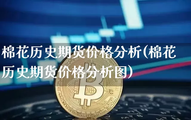 棉花历史期货价格分析(棉花历史期货价格分析图)_https://www.jianghaiboli.com_原油期货_第1张