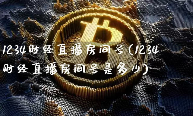 1234财经直播房间号(1234财经直播房间号是多少)_https://www.jianghaiboli.com_原油期货_第1张