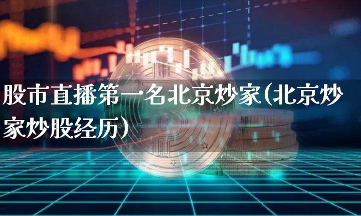 股市直播第一名北京炒家(北京炒家炒股经历)_https://www.jianghaiboli.com_外盘期货_第1张