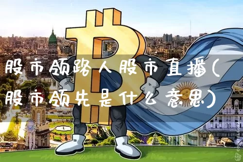 股市领路人股市直播(股市领先是什么意思)_https://www.jianghaiboli.com_期货_第1张