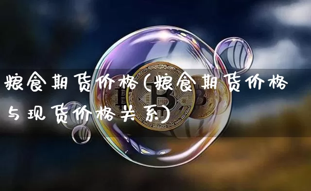 粮食期货价格(粮食期货价格与现货价格关系)_https://www.jianghaiboli.com_外盘期货_第1张