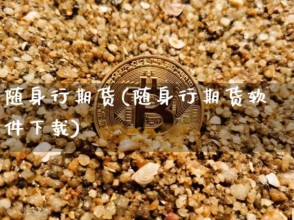 随身行期货(随身行期货软件下载)_https://www.jianghaiboli.com_期货_第1张