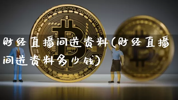 财经直播间送资料(财经直播间送资料多少钱)_https://www.jianghaiboli.com_黄金期货_第1张