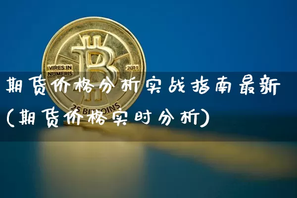 期货价格分析实战指南最新(期货价格实时分析)_https://www.jianghaiboli.com_黄金期货_第1张