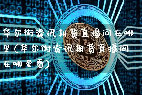 华尔街资讯期货直播间在哪里(华尔街资讯期货直播间在哪里看)_https://www.jianghaiboli.com_期货_第1张