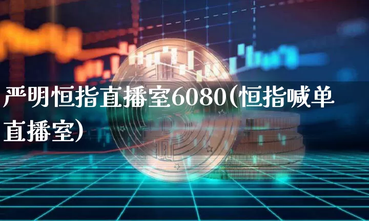 严明恒指直播室6080(恒指喊单直播室)_https://www.jianghaiboli.com_期货_第1张