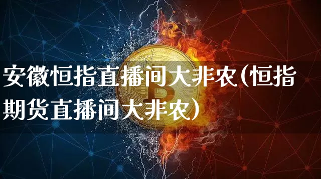 安徽恒指直播间大非农(恒指期货直播间大非农)_https://www.jianghaiboli.com_黄金期货_第1张