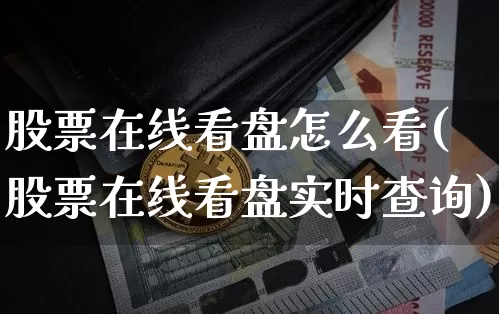 股票在线看盘怎么看(股票在线看盘实时查询)_https://www.jianghaiboli.com_期货_第1张