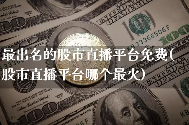 最出名的股市直播平台免费(股市直播平台哪个最火)_https://www.jianghaiboli.com_期货_第1张