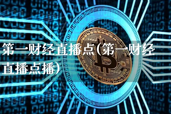 第一财经直播点(第一财经直播点播)_https://www.jianghaiboli.com_黄金期货_第1张