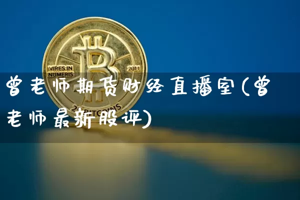 曾老师期货财经直播室(曾老师最新股评)_https://www.jianghaiboli.com_期货_第1张