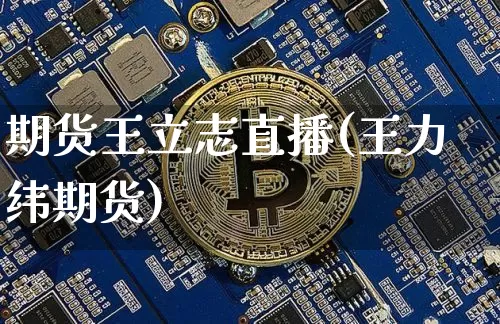 期货王立志直播(王力纬期货)_https://www.jianghaiboli.com_期货_第1张