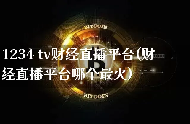 1234 tv财经直播平台(财经直播平台哪个最火)_https://www.jianghaiboli.com_黄金期货_第1张