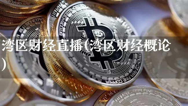 湾区财经直播(湾区财经概论)_https://www.jianghaiboli.com_外盘期货_第1张