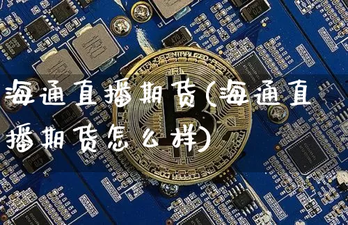 海通直播期货(海通直播期货怎么样)_https://www.jianghaiboli.com_恒指期货_第1张