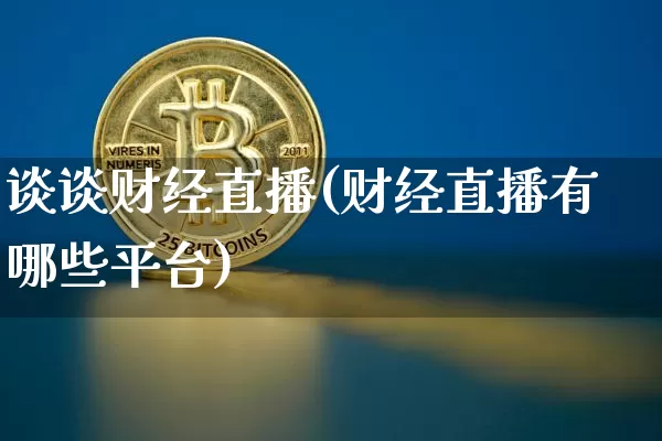 谈谈财经直播(财经直播有哪些平台)_https://www.jianghaiboli.com_外盘期货_第1张