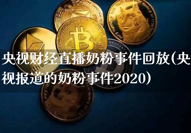 央视财经直播奶粉事件回放(央视报道的奶粉事件2020)_https://www.jianghaiboli.com_外盘期货_第1张