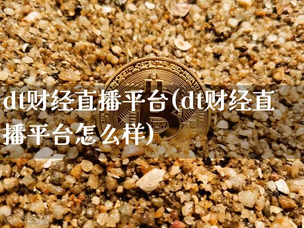 dt财经直播平台(dt财经直播平台怎么样)_https://www.jianghaiboli.com_外盘期货_第1张