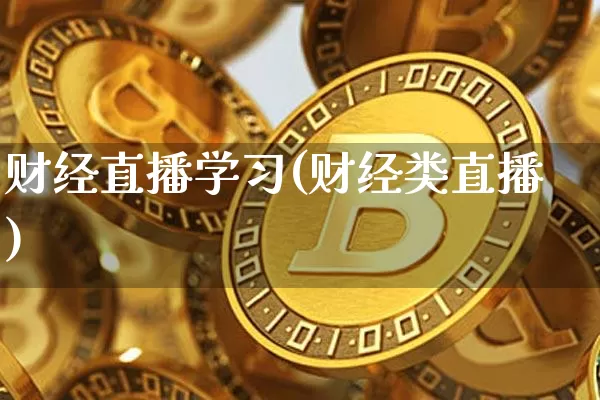 财经直播学习(财经类直播)_https://www.jianghaiboli.com_黄金期货_第1张