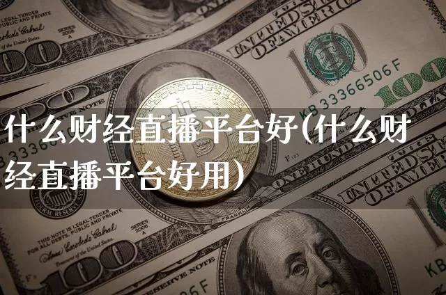 什么财经直播平台好(什么财经直播平台好用)_https://www.jianghaiboli.com_原油期货_第1张