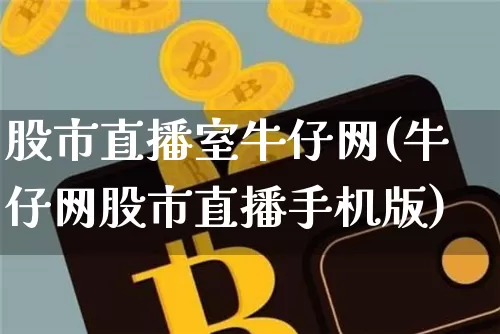 股市直播室牛仔网(牛仔网股市直播手机版)_https://www.jianghaiboli.com_外盘期货_第1张