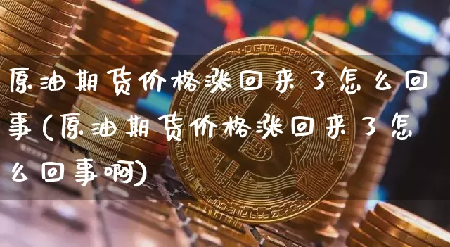 原油期货价格涨回来了怎么回事(原油期货价格涨回来了怎么回事啊)_https://www.jianghaiboli.com_黄金期货_第1张