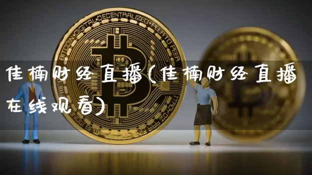 佳楠财经直播(佳楠财经直播在线观看)_https://www.jianghaiboli.com_外盘期货_第1张