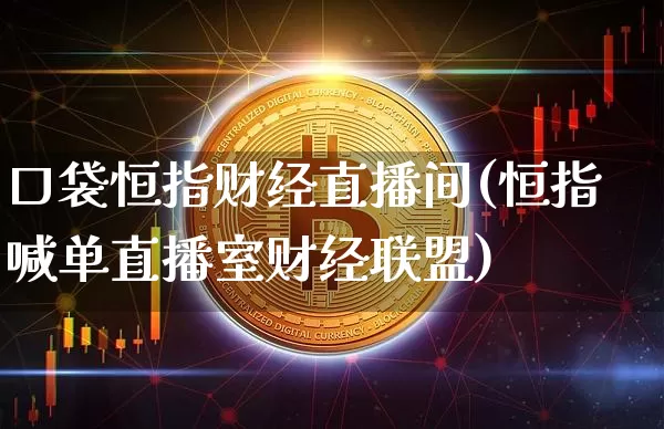 口袋恒指财经直播间(恒指喊单直播室财经联盟)_https://www.jianghaiboli.com_期货_第1张