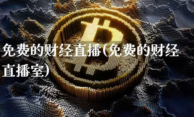 免费的财经直播(免费的财经直播室)_https://www.jianghaiboli.com_外盘期货_第1张