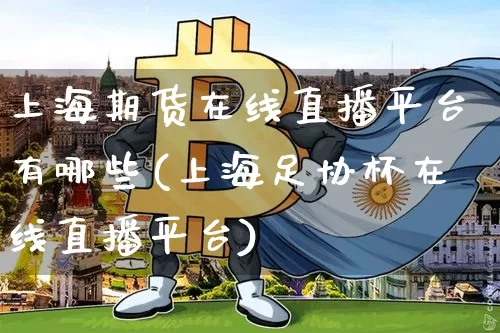 上海期货在线直播平台有哪些(上海足协杯在线直播平台)_https://www.jianghaiboli.com_原油期货_第1张