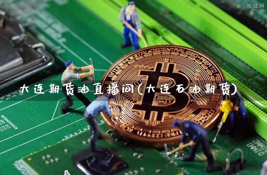 大连期货油直播间(大连石油期货)_https://www.jianghaiboli.com_期货_第1张