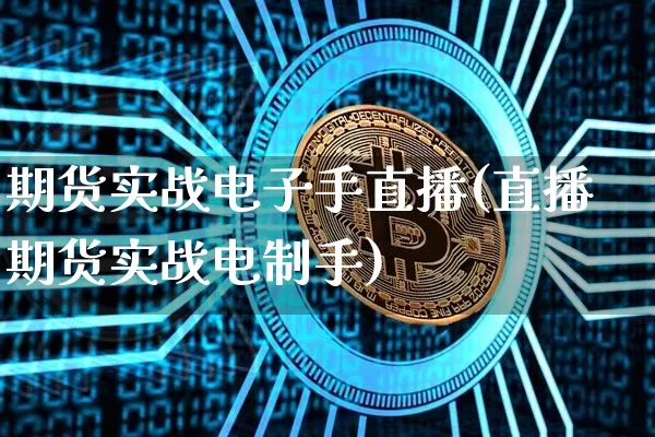 期货实战电子手直播(直播期货实战电制手)_https://www.jianghaiboli.com_外盘期货_第1张