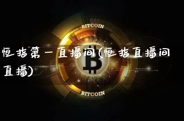 恒指第一直播间(恒指直播间直播)_https://www.jianghaiboli.com_外盘期货_第1张