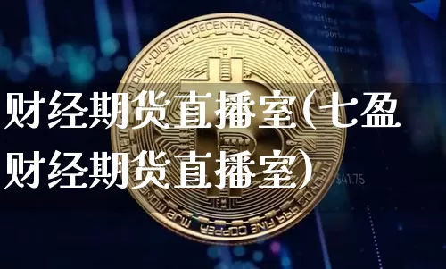 财经期货直播室(七盈财经期货直播室)_https://www.jianghaiboli.com_外盘期货_第1张
