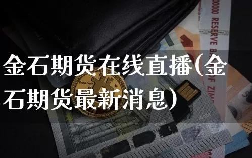 金石期货在线直播(金石期货最新消息)_https://www.jianghaiboli.com_原油期货_第1张