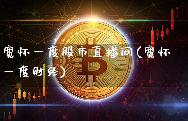 宽怀一度股市直播间(宽怀一度财经)_https://www.jianghaiboli.com_外盘期货_第1张