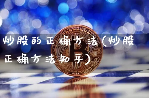 炒股的正确方法(炒股正确方法知乎)_https://www.jianghaiboli.com_期货_第1张