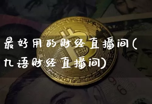 最好用的财经直播间(九语财经直播间)_https://www.jianghaiboli.com_黄金期货_第1张