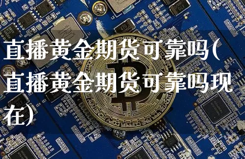 直播黄金期货可靠吗(直播黄金期货可靠吗现在)_https://www.jianghaiboli.com_黄金期货_第1张