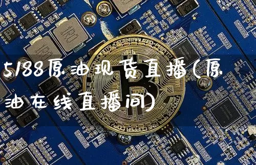 5188原油现货直播(原油在线直播间)_https://www.jianghaiboli.com_原油期货_第1张