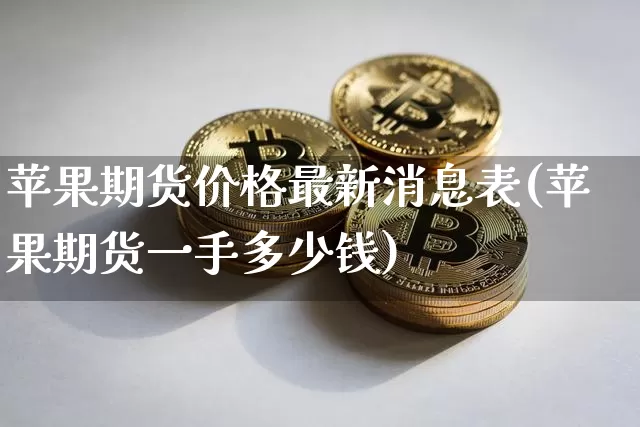 苹果期货价格最新消息表(苹果期货一手多少钱)_https://www.jianghaiboli.com_原油期货_第1张