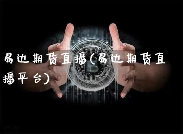 易达期货直播(易达期货直播平台)_https://www.jianghaiboli.com_期货_第1张