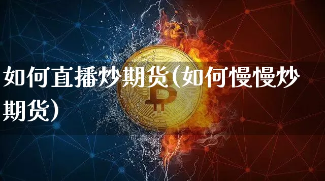 如何直播炒期货(如何慢慢炒期货)_https://www.jianghaiboli.com_黄金期货_第1张