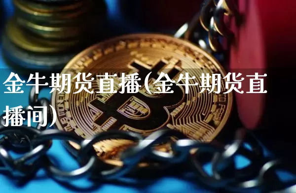 金牛期货直播(金牛期货直播间)_https://www.jianghaiboli.com_黄金期货_第1张
